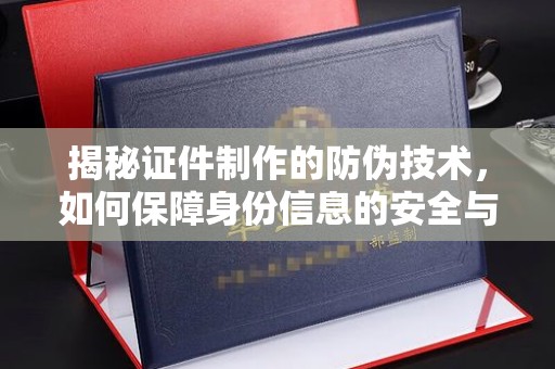 厚街揭秘证件制作的防伪技术，如何保障身份信息的安全与真实