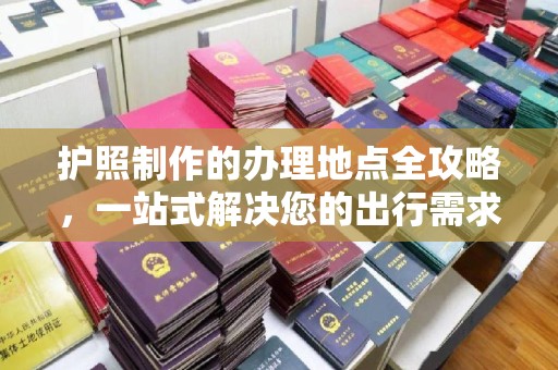 钟祥护照制作的办理地点全攻略，一站式解决您的出行需求